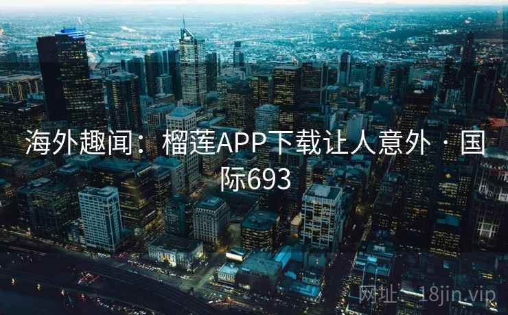 海外趣闻：榴莲APP下载让人意外 · 国际693  第2张