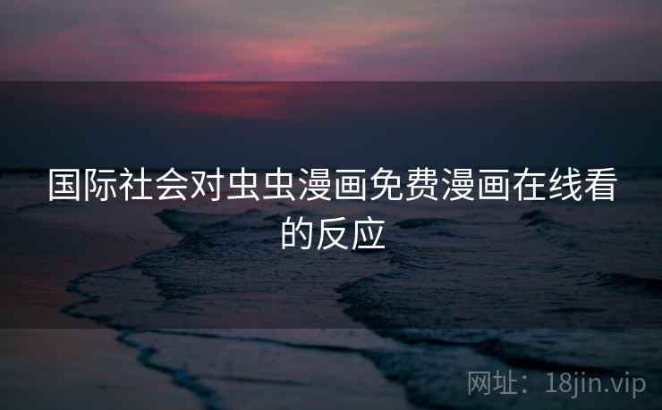 国际社会对虫虫漫画免费漫画在线看的反应  第2张