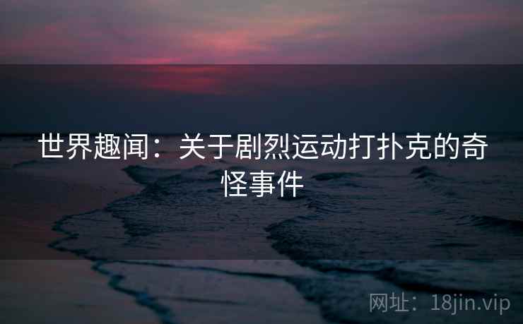 世界趣闻：关于剧烈运动打扑克的奇怪事件