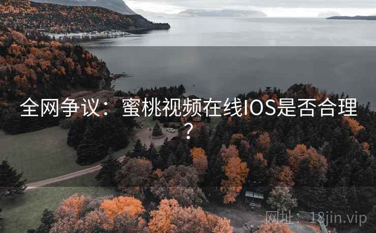 全网争议：蜜桃视频在线IOS是否合理？  第1张