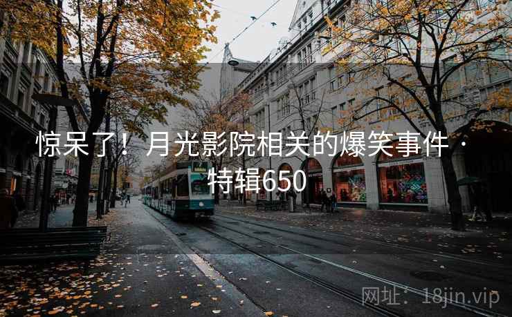 惊呆了！月光影院相关的爆笑事件 · 特辑650  第2张