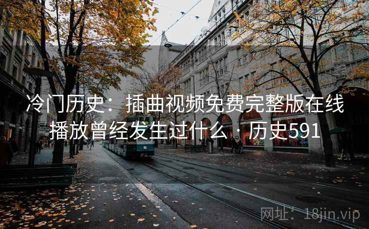 冷门历史：插曲视频免费完整版在线播放曾经发生过什么 · 历史591  第2张