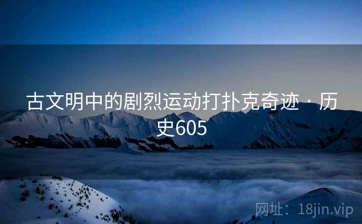 古文明中的剧烈运动打扑克奇迹 · 历史605