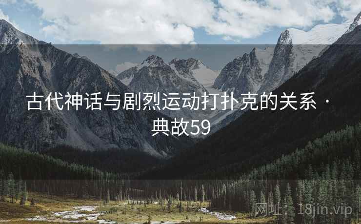 古代神话与剧烈运动打扑克的关系 · 典故59