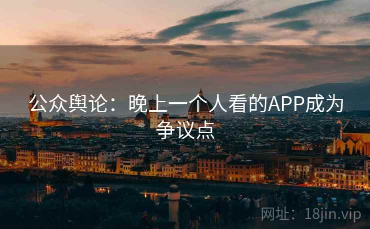 公众舆论：晚上一个人看的APP成为争议点  第1张