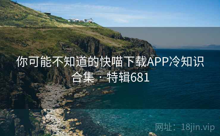 你可能不知道的快喵下载APP冷知识合集 · 特辑681 第1张 你可能不知道的快喵下载APP冷知识合集 · 特辑681 第1张