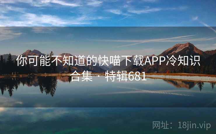 你可能不知道的快喵下载APP冷知识合集 · 特辑681 第2张 你可能不知道的快喵下载APP冷知识合集 · 特辑681 第2张