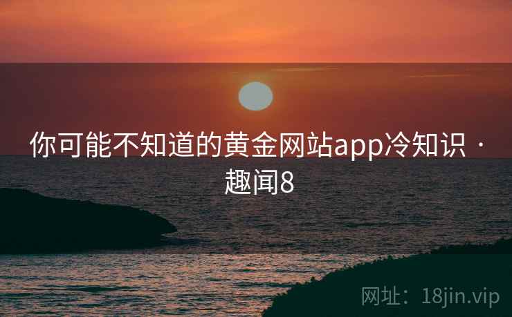 你可能不知道的黄金网站app冷知识 · 趣闻8  第2张
