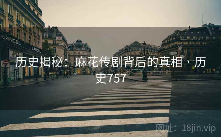 历史揭秘：麻花传剧背后的真相 · 历史757