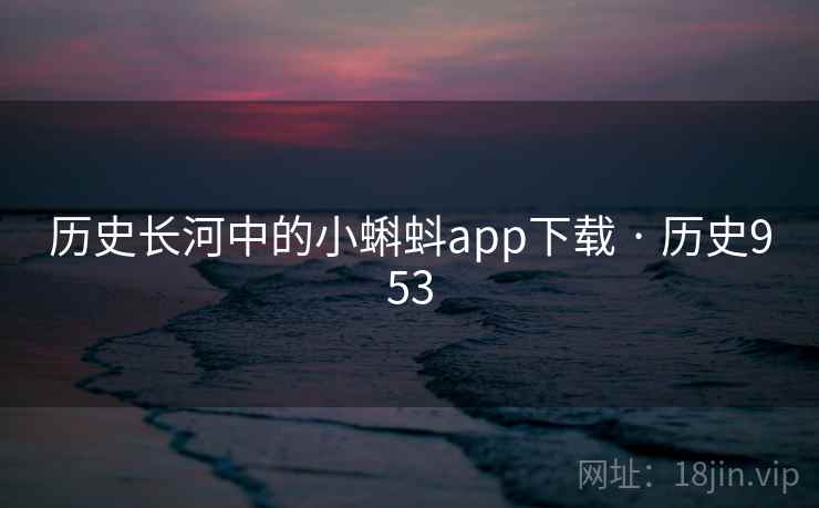 历史长河中的小蝌蚪app下载 · 历史953  第2张